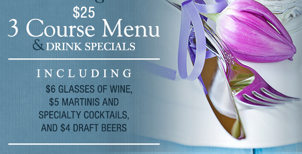 Featuring our $25 3 course menu & drink specials
							 See image for full details/disclaimer