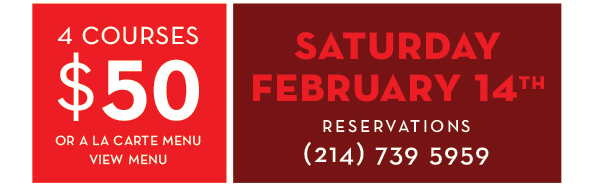 4 Courses $45 or a la carte menu
							 Saturday, Feb 14th
							 View Menu