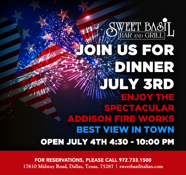 Join us for Dinner July 3rd
Enjoy the spectacular Addison fireworks
Best view in town
Open July 4th 4:30-10pm

17610 Midway Road | Dallas, Texas
sweetbasilitalian.com