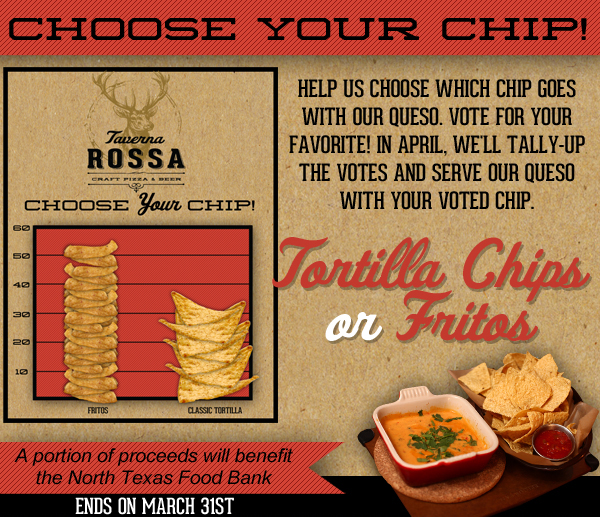 Taverna Rossa Craft Pizza & Beer

Choose your chip!

Help us choose which chip goes with our queso. Vote for your favorite! In April, we'll tally up the votes and serve our queso with your voted chip.

A portion of proceeds will benefit a local food bank.