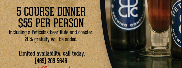 5 Course Dinner - $70 per person
Includes a Peticolas Brewing Glass and coaster, Taverna Rossa T-shirt drawing. Tax and gratuity.

Limited availability, call today.
(469) 209-5646