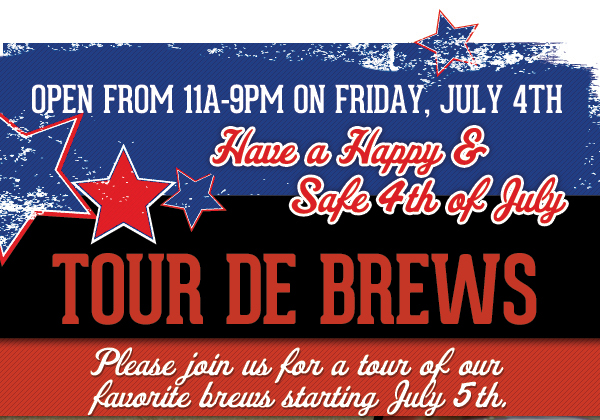 Open from 11a-9p on Friday, July 4th - Have a happy & safe 4th of July
							Tour de Brews - Please join us for a tour of our favorite brews starting July 5th.