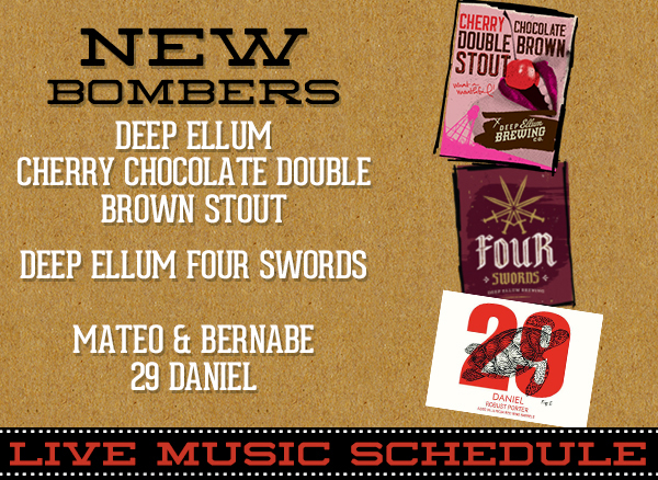 New Bombers
							 Deep Ellum Cherry Chocolate Double Brown Stout
							 Deep Ellum Four Swords
							 Mateo & Bernabe 29 Daniel
							 See image for full details