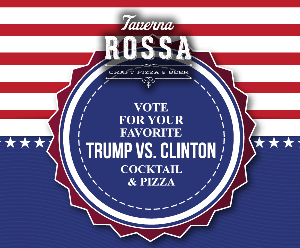 Taverna Rossa
							 Vote for you favorite Trump v. Clinton Cocktail & Pizza
							 See image for full disclaimer