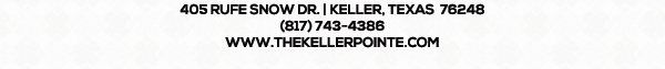 405 Rufe Snow Dr. Keller, Texas 76248
							 www.thekellerpointe.com
							 817-743-4386